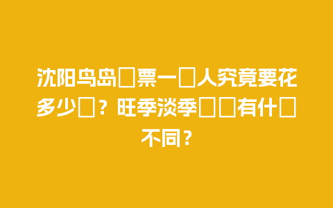 沈阳鸟岛門票一個人究竟要花多少錢？旺季淡季價錢有什麼不同？