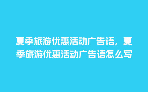 夏季旅游优惠活动广告语，夏季旅游优惠活动广告语怎么写