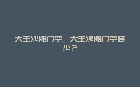 大王沙滩门票，大王沙滩门票多少？