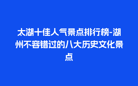 太湖十佳人气景点排行榜-湖州不容错过的八大历史文化景点