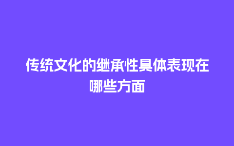 传统文化的继承性具体表现在哪些方面