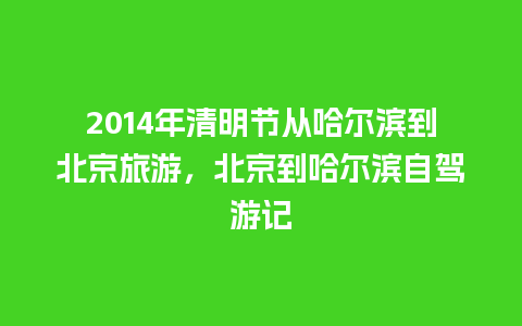 2024年清明节从哈尔滨到北京旅游，北京到哈尔滨自驾游记