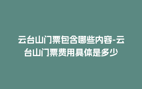 云台山门票包含哪些内容-云台山门票费用具体是多少