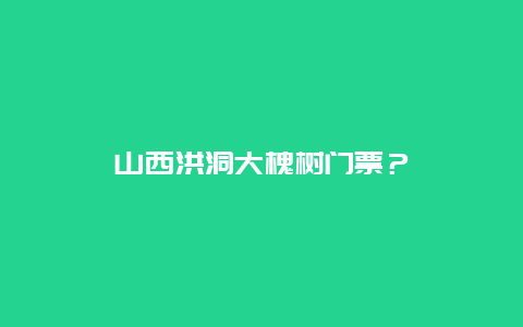 山西洪洞大槐树门票？