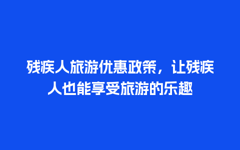 残疾人旅游优惠政策，让残疾人也能享受旅游的乐趣