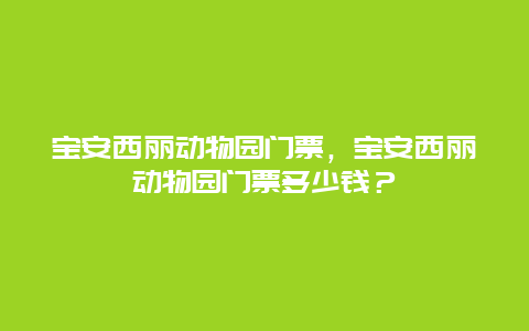 宝安西丽动物园门票，宝安西丽动物园门票多少钱？