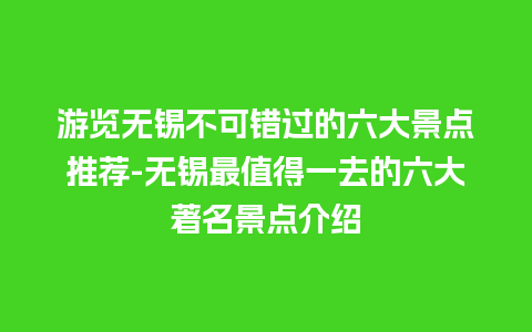 游览无锡不可错过的六大景点推荐-无锡最值得一去的六大著名景点介绍