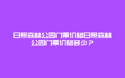 日照森林公园门票价格日照森林公园门票价格多少？