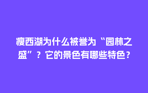 瘦西湖为什么被誉为“园林之盛”？它的景色有哪些特色？