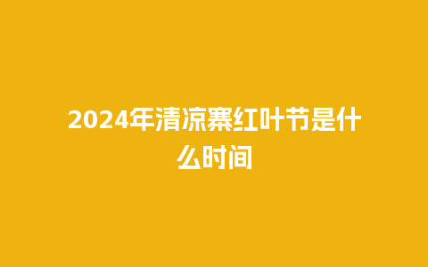 2024年清凉寨红叶节是什么时间