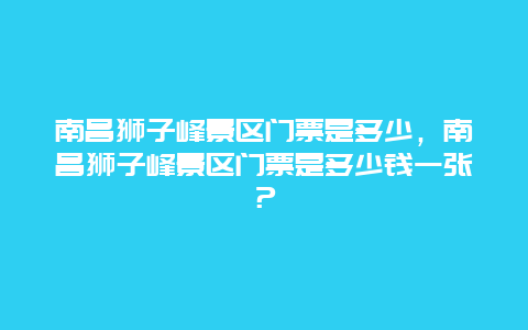 南昌狮子峰景区门票是多少，南昌狮子峰景区门票是多少钱一张？