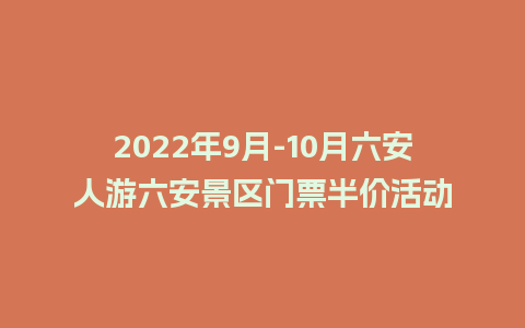 2024年9月-10月六安人游六安景区门票半价活动