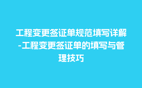 工程变更签证单规范填写详解-工程变更签证单的填写与管理技巧