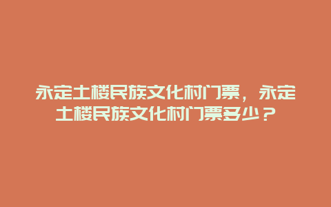 永定土楼民族文化村门票，永定土楼民族文化村门票多少？