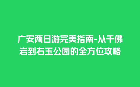 广安两日游完美指南-从千佛岩到右玉公园的全方位攻略