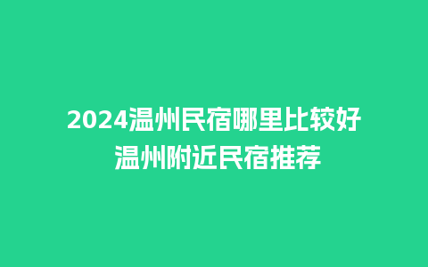 2024温州民宿哪里比较好 温州附近民宿推荐