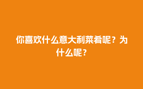 你喜欢什么意大利菜肴呢？为什么呢？