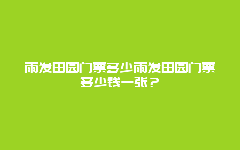 雨发田园门票多少雨发田园门票多少钱一张？