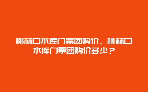 桃林口水库门票团购价，桃林口水库门票团购价多少？