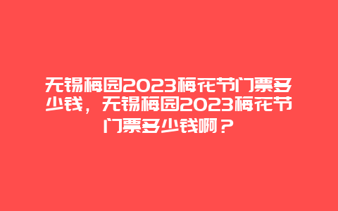 无锡梅园2024梅花节门票多少钱，无锡梅园2024梅花节门票多少钱啊？