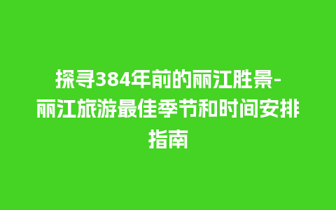 探寻384年前的丽江胜景-丽江旅游最佳季节和时间安排指南