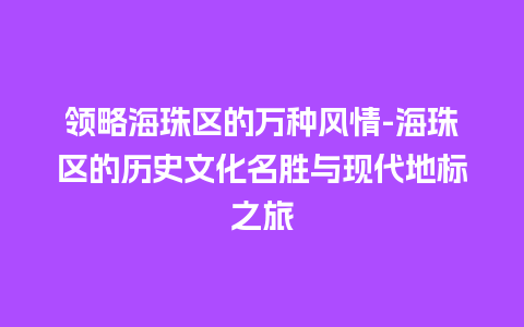 领略海珠区的万种风情-海珠区的历史文化名胜与现代地标之旅