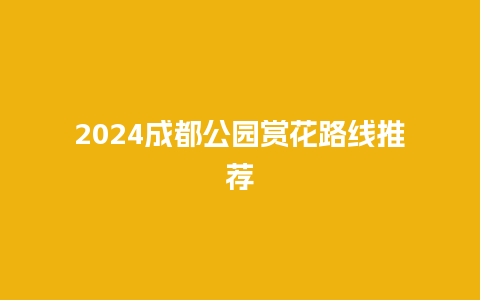 2024成都公园赏花路线推荐