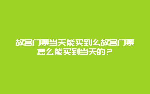 故宫门票当天能买到么故宫门票怎么能买到当天的？