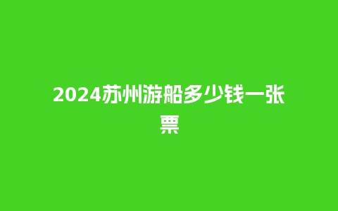 2024苏州游船多少钱一张票