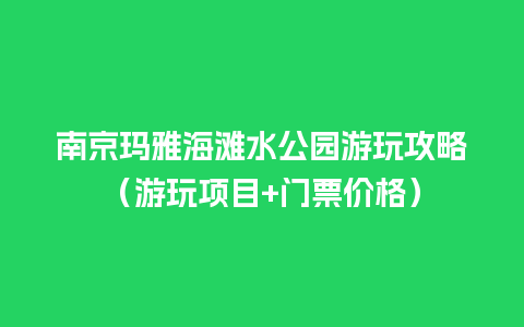 南京玛雅海滩水公园游玩攻略（游玩项目+门票价格）