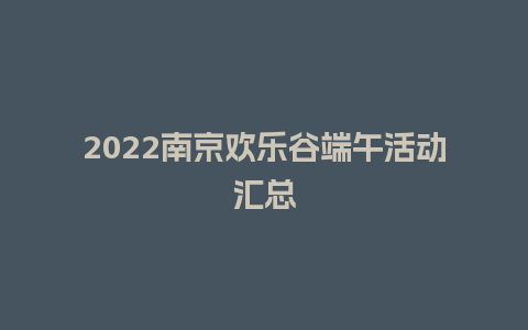 2022南京欢乐谷端午活动汇总