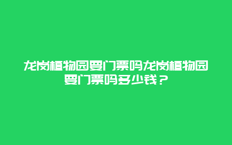 龙岗植物园要门票吗龙岗植物园要门票吗多少钱？