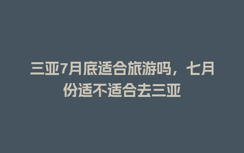 三亚7月底适合旅游吗，七月份适不适合去三亚