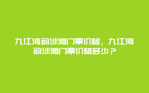 九江海韵沙滩门票价格，九江海韵沙滩门票价格多少？