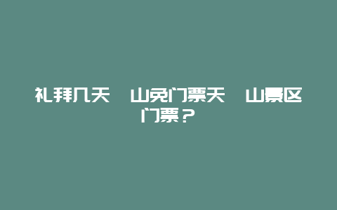 礼拜几天竺山免门票天竺山景区门票？