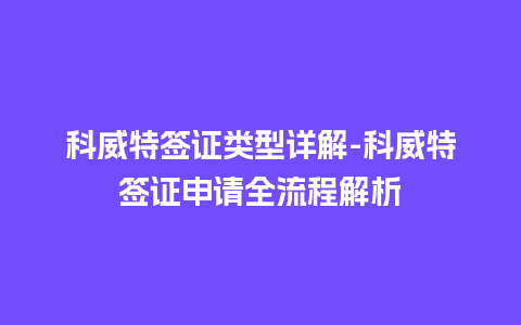 科威特签证类型详解-科威特签证申请全流程解析