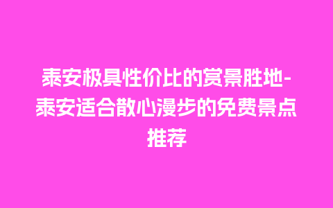 泰安极具性价比的赏景胜地-泰安适合散心漫步的免费景点推荐