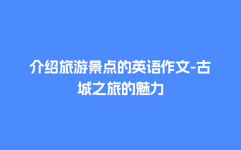 介绍旅游景点的英语作文-古城之旅的魅力