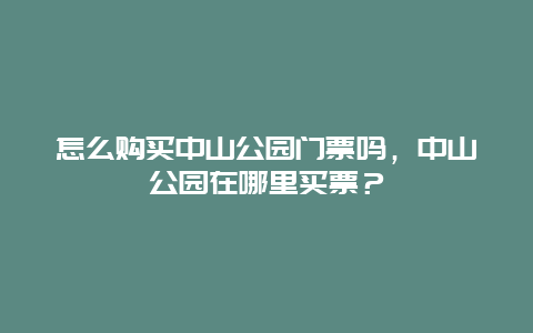 怎么购买中山公园门票吗，中山公园在哪里买票？