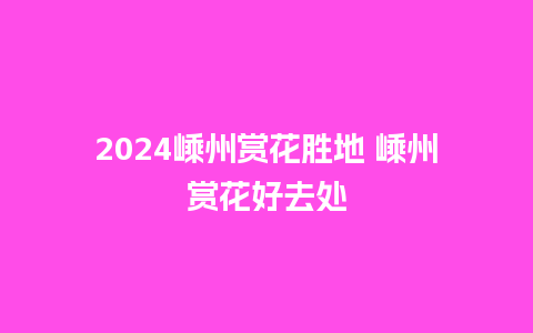 2024嵊州赏花胜地 嵊州赏花好去处