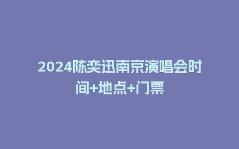 2024陈奕迅南京演唱会时间+地点+门票