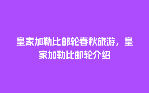 皇家加勒比邮轮春秋旅游，皇家加勒比邮轮介绍