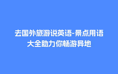 去国外旅游说英语-景点用语大全助力你畅游异地