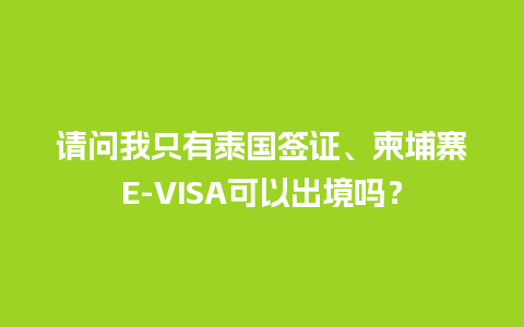 请问我只有泰国签证、柬埔寨E-VISA可以出境吗？