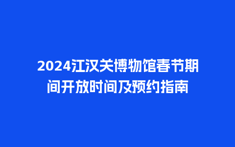 2024江汉关博物馆春节期间开放时间及预约指南