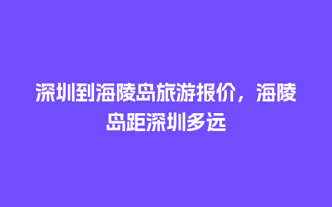 深圳到海陵岛旅游报价，海陵岛距深圳多远