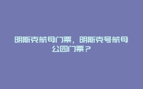 明斯克航母门票，明斯克号航母公园门票？