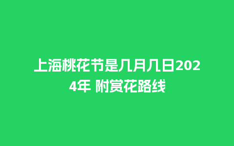 上海桃花节是几月几日2024年 附赏花路线