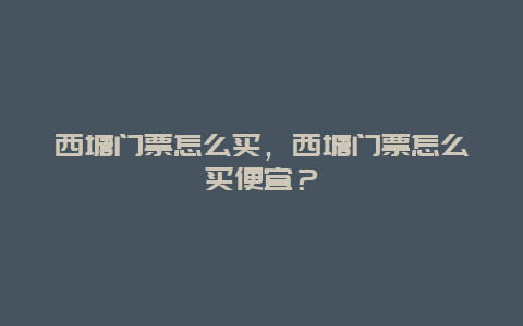 西塘门票怎么买，西塘门票怎么买便宜？