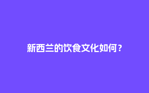 新西兰的饮食文化如何？